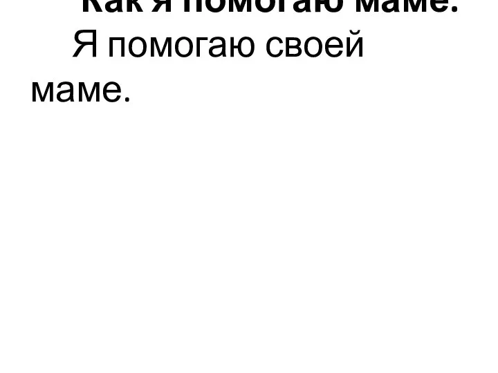 Как я помогаю маме. Я помогаю своей маме.