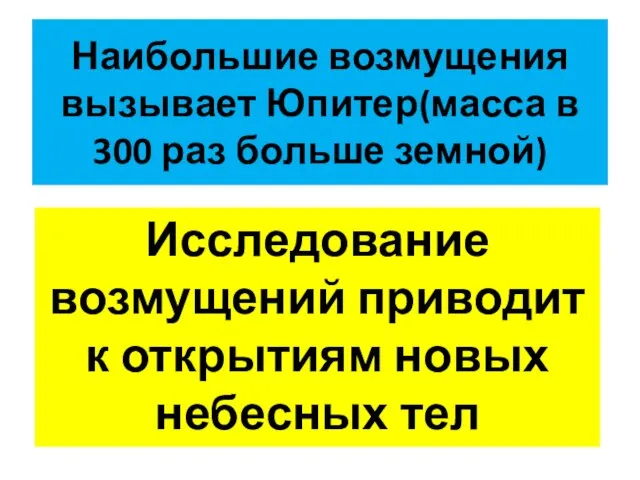 Наибольшие возмущения вызывает Юпитер(масса в 300 раз больше земной) Исследование возмущений приводит к