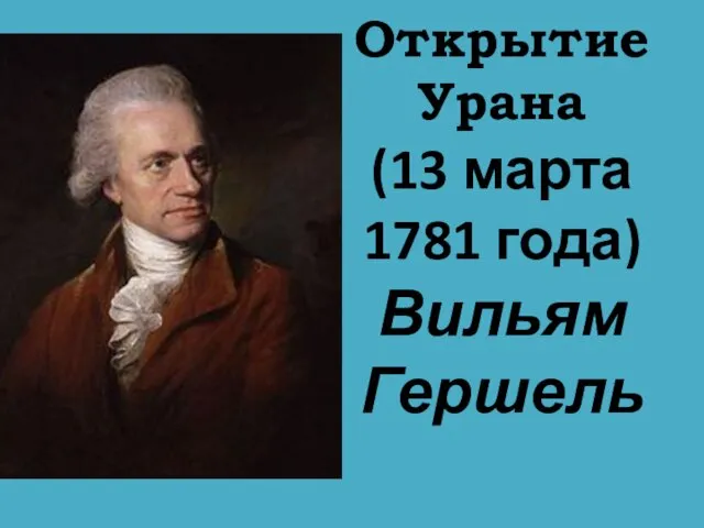 Открытие Урана (13 марта 1781 года) Вильям Гершель