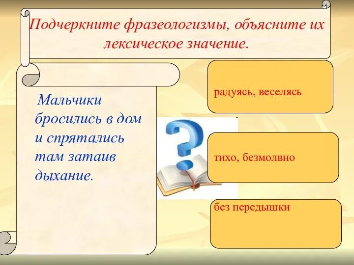 Подчеркните фразеологизмы, объясните их лексическое значение. Мальчики бросились в дом