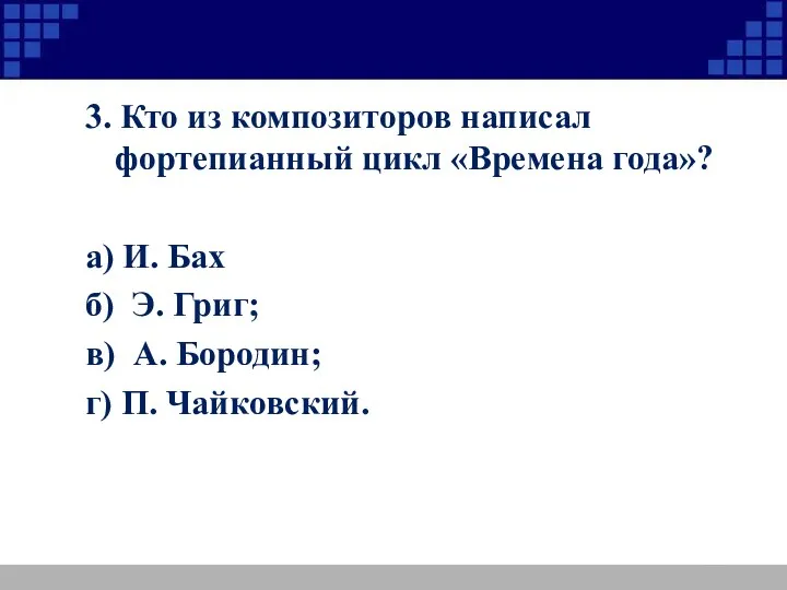 3. Кто из композиторов написал фортепианный цикл «Времена года»? а) И. Бах б)