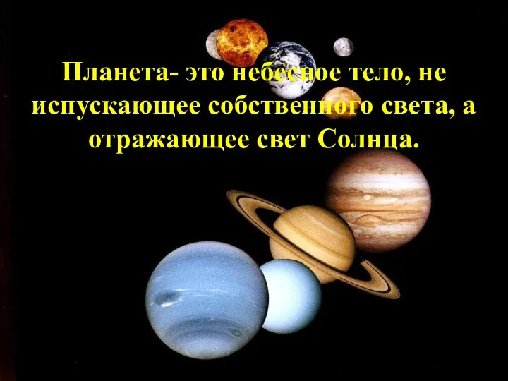 Планета- это небесное тело, не испускающее собственного света, а отражающее свет Солнца.