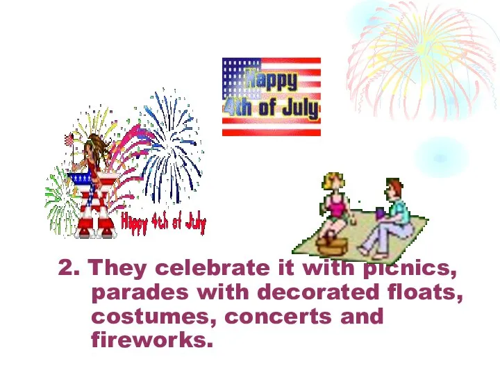 2. They celebrate it with picnics, parades with decorated floats, costumes, concerts and fireworks.