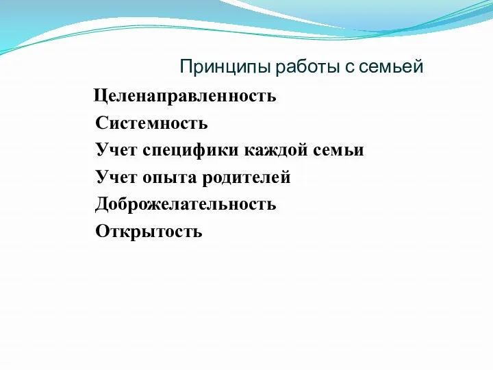 Принципы работы с семьей Целенаправленность Системность Учет специфики каждой семьи Учет опыта родителей Доброжелательность Открытость