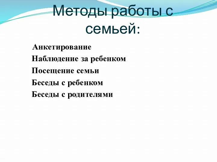 Методы работы с семьей: Анкетирование Наблюдение за ребенком Посещение семьи Беседы с ребенком Беседы с родителями