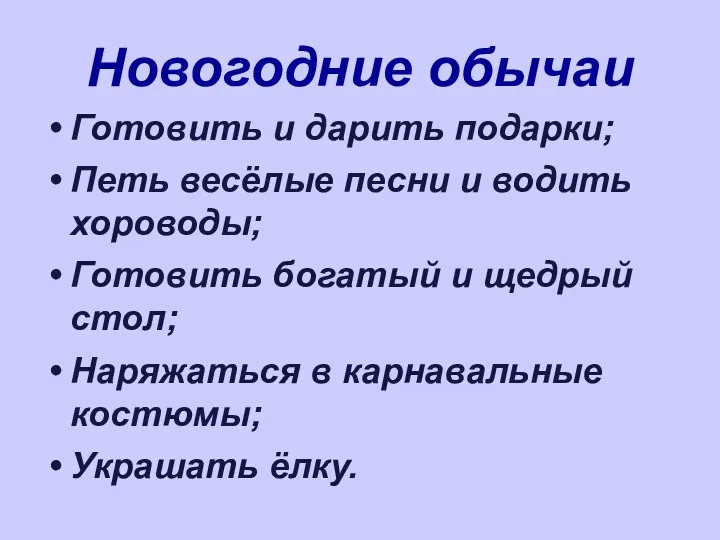 Новогодние обычаи Готовить и дарить подарки; Петь весёлые песни и водить хороводы; Готовить