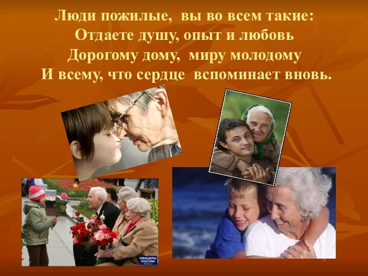 Люди пожилые, вы во всем такие: Отдаете душу, опыт и любовь Дорогому дому,