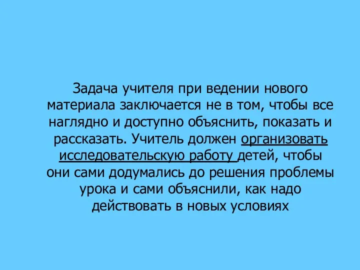 Задача учителя при ведении нового материала заключается не в том,