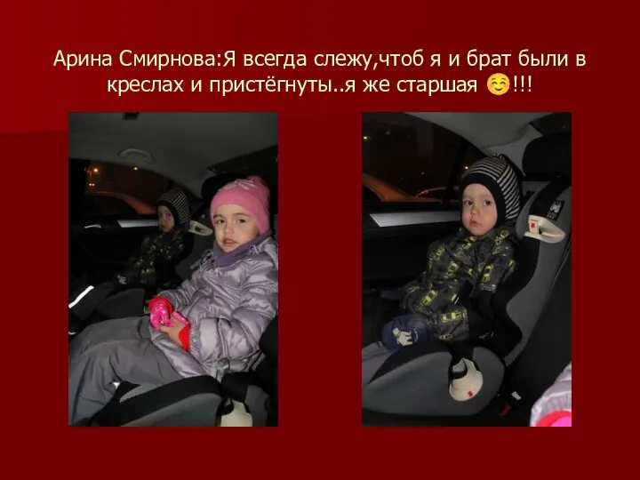 Арина Смирнова:Я всегда слежу,чтоб я и брат были в креслах и пристёгнуты..я же старшая ☺!!!