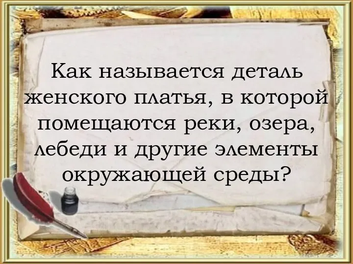 Как называется деталь женского платья, в которой помещаются реки, озера, лебеди и другие элементы окружающей среды?