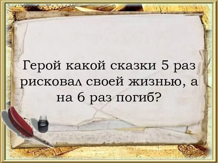 Герой какой сказки 5 раз рисковал своей жизнью, а на 6 раз погиб?