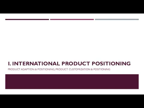I. INTERNATIONAL PRODUCT POSITIONING PRODUCT ADAPTION & POSITIONING, PRODUCT CUSTOMIZATION & POSITIONING