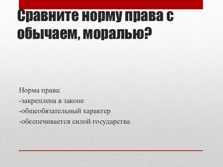 Сравните норму права с обычаем, моралью? Норма права: -закреплена в законе -общеобязательный характер -обеспечивается силой государства