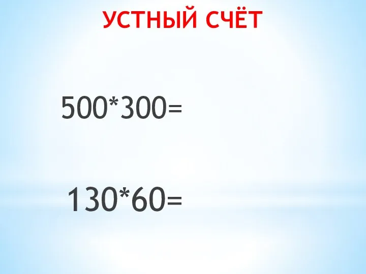 УСТНЫЙ СЧЁТ 500*300= 130*60=