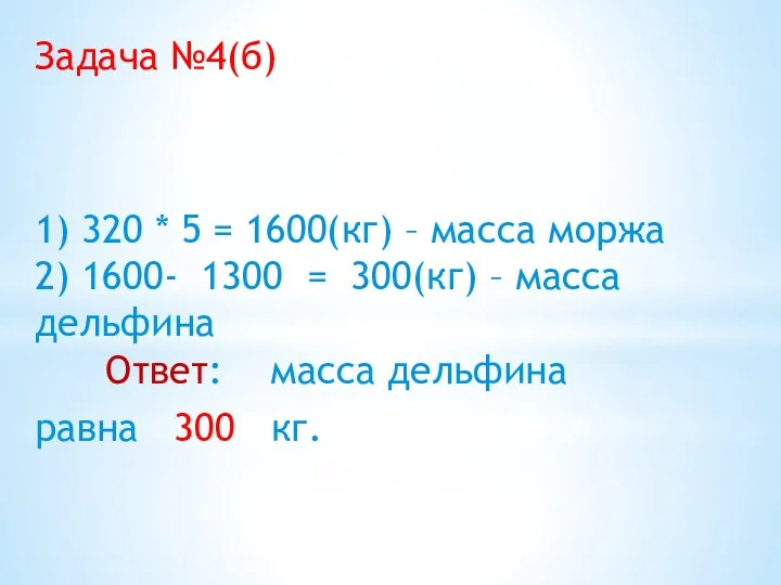 Задача №4(б) 1) 320 * 5 = 1600(кг) – масса моржа 2) 1600-