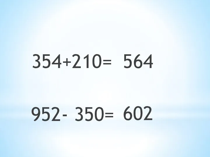354+210= 564 952- 350= 602