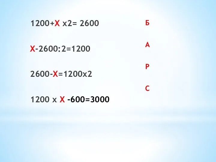 1200+Х х2= 2600 Х-2600:2=1200 2600-Х=1200х2 1200 х Х -600=3000 Б А Р С