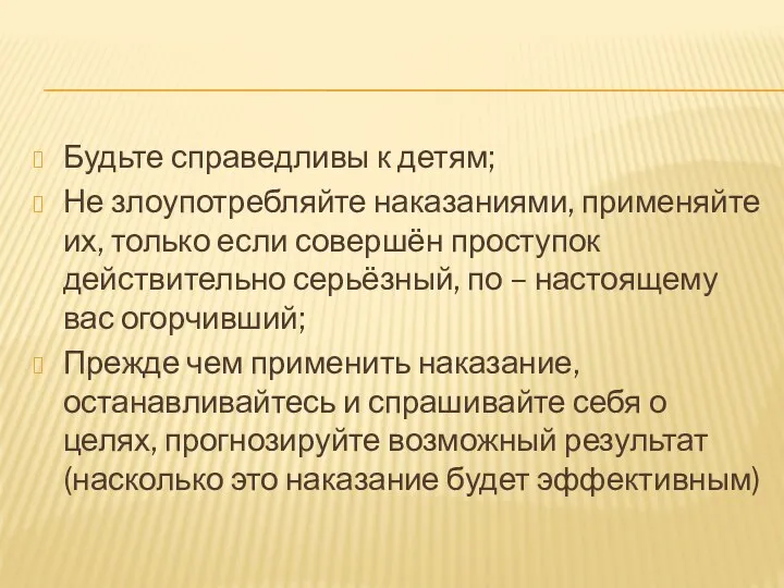 Будьте справедливы к детям; Не злоупотребляйте наказаниями, применяйте их, только