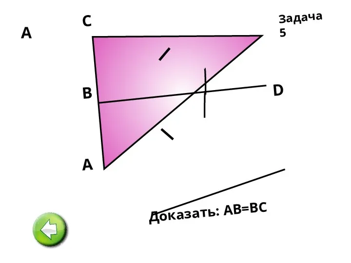 А А D В C Доказать: АВ=ВС Задача 5