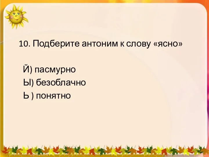 10. Подберите антоним к слову «ясно» Й) пасмурно Ы) безоблачно Ь ) понятно 1