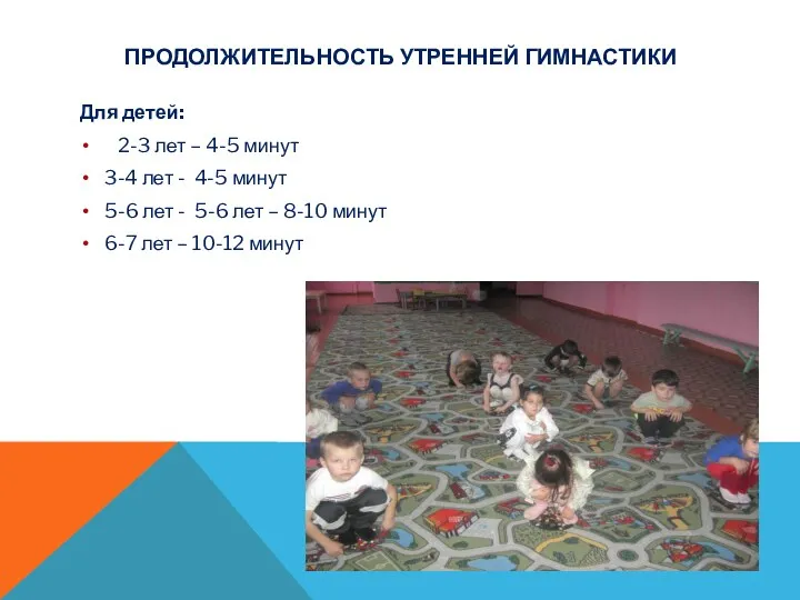 Продолжительность утренней гимнастики Для детей: 2-3 лет – 4-5 минут