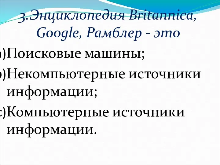 3.Энциклопедия Britannica, Google, Рамблер - это Поисковые машины; Некомпьютерные источники информации; Компьютерные источники информации.