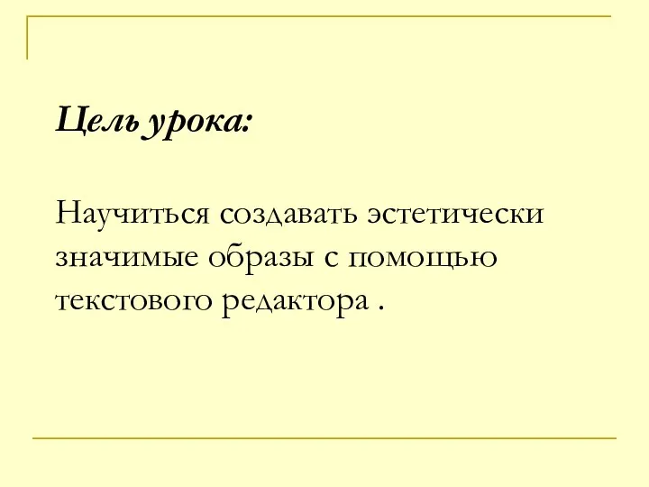 Цель урока: Научиться создавать эстетически значимые образы с помощью текстового редактора .