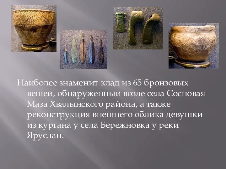 Наиболее знаменит клад из 65 бронзовых вещей, обнаруженный возле села