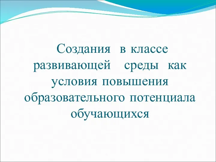 Создания в классе развивающей среды как условия повышения образовательного потенциала обучающихся