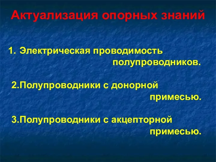 Актуализация опорных знаний Электрическая проводимость полупроводников. 2.Полупроводники с донорной примесью. 3.Полупроводники с акцепторной примесью.