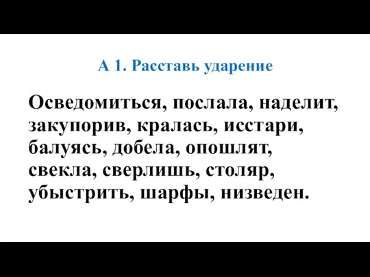 А 1. Расставь ударение Осведомиться, послала, наделит, закупорив, кралась, исстари,