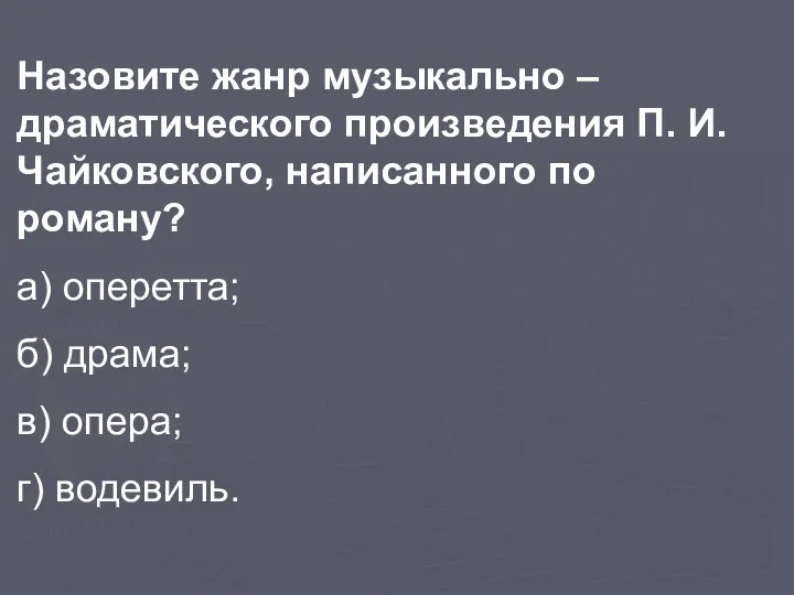 Назовите жанр музыкально –драматического произведения П. И. Чайковского, написанного по