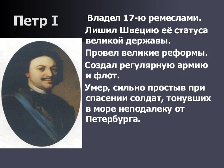 Петр I Владел 17-ю ремеслами. Лишил Швецию её статуса великой