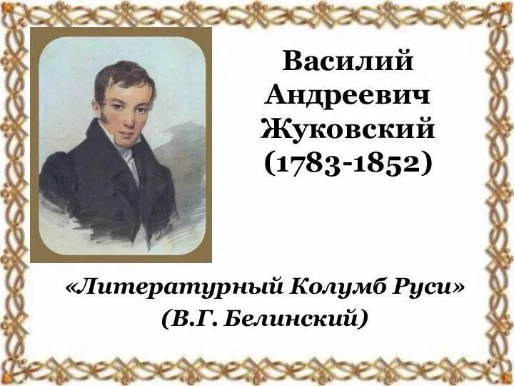 Василий Андреевич Жуковский (1783-1852) «Литературный Колумб Руси» (В.Г. Белинский)