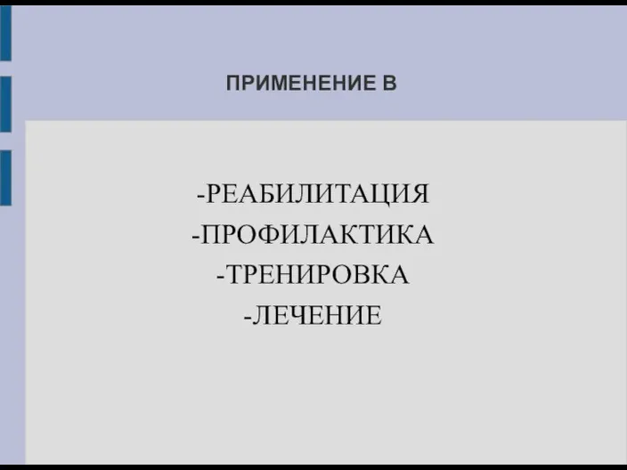ПРИМЕНЕНИЕ В -РЕАБИЛИТАЦИЯ -ПРОФИЛАКТИКА -ТРЕНИРОВКА -ЛЕЧЕНИЕ
