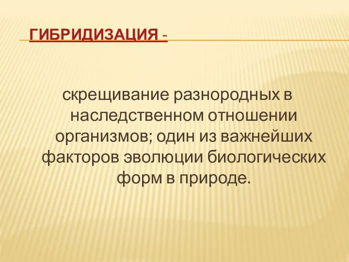 Гибридизация - скрещивание разнородных в наследственном отношении организмов; один из