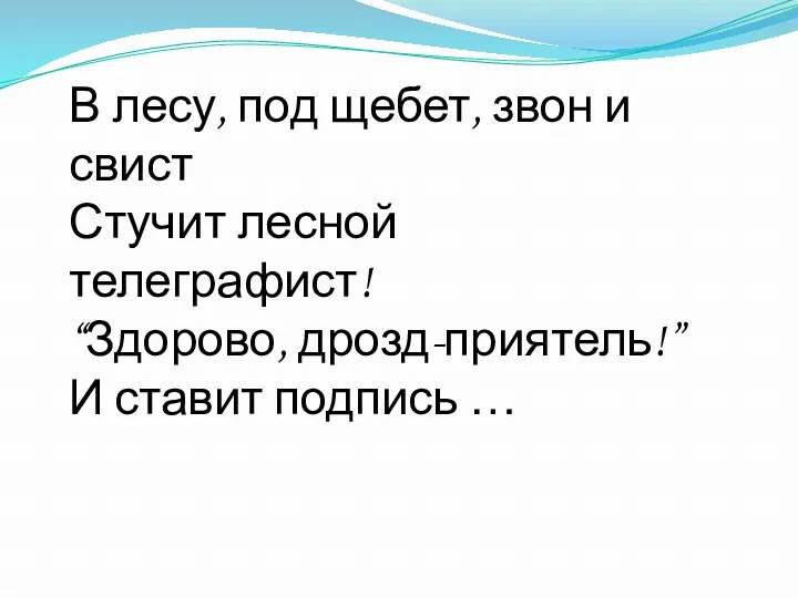 В лесу, под щебет, звон и свист Стучит лесной телеграфист! “Здорово, дрозд-приятель!” И ставит подпись …