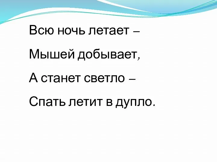 Всю ночь летает – Мышей добывает, А станет светло – Спать летит в дупло.