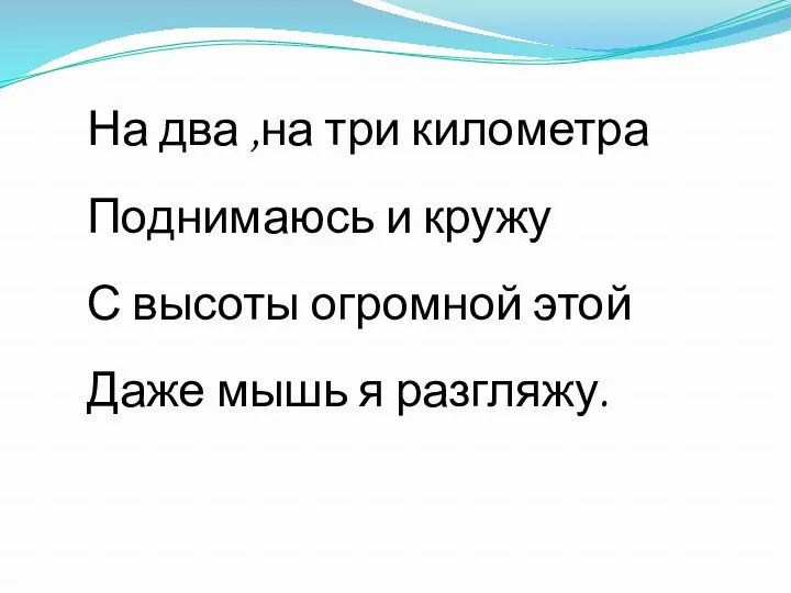 На два ,на три километра Поднимаюсь и кружу С высоты огромной этой Даже мышь я разгляжу.