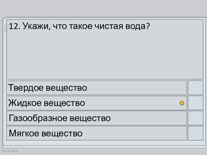 12. Укажи, что такое чистая вода? Твердое вещество Жидкое вещество Газообразное вещество Мягкое вещество