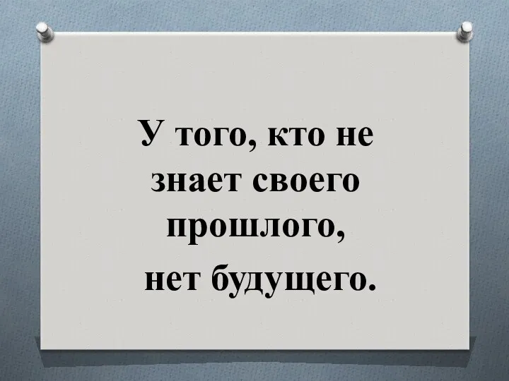 У того, кто не знает своего прошлого, нет будущего.