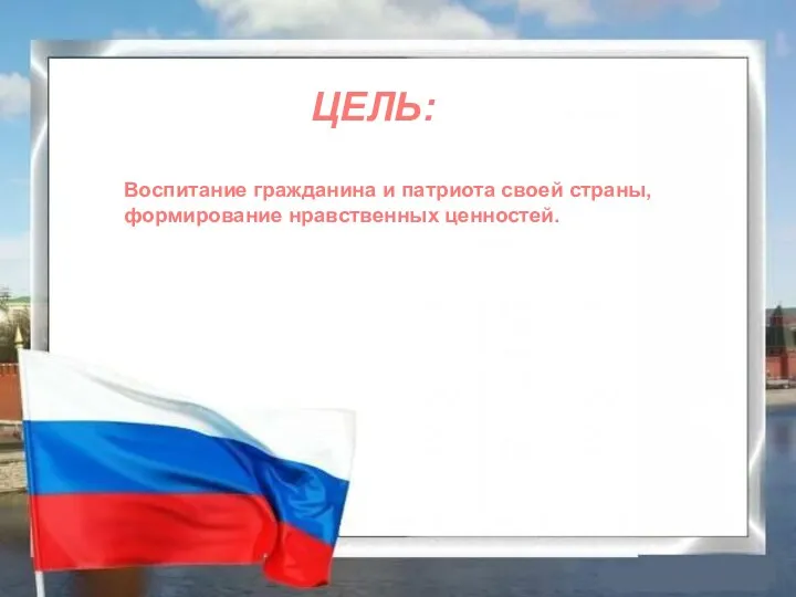 Воспитание гражданина и патриота своей страны, формирование нравственных ценностей. ЦЕЛЬ: