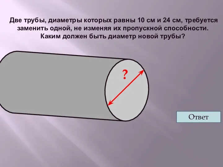 Две трубы, диаметры которых равны 10 см и 24 см, требуется заменить одной,