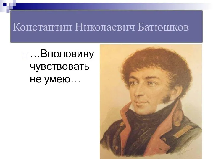 Константин Николаевич Батюшков …Вполовину чувствовать не умею…