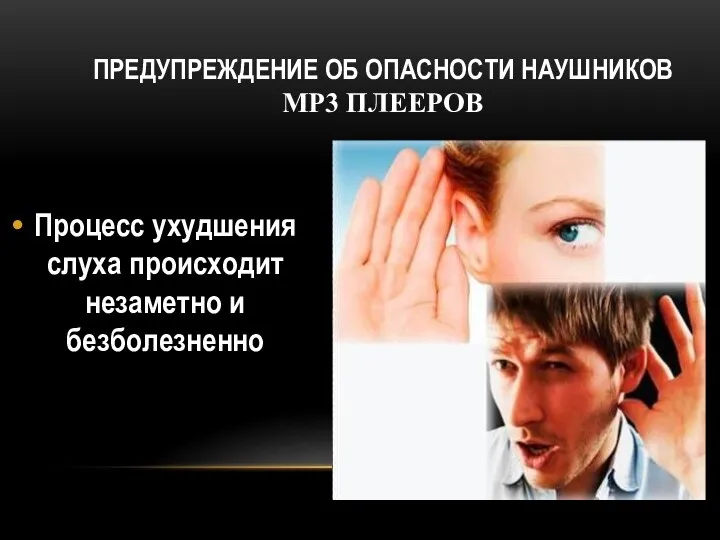 Процесс ухудшения слуха происходит незаметно и безболезненно ПРЕДУПРЕЖДЕНИЕ ОБ ОПАСНОСТИ НАУШНИКОВ MP3 ПЛЕЕРОВ