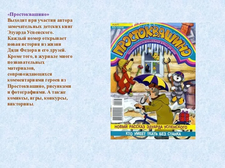 «Простоквашино» Выходит при участии автора замечательных детских книг Эдуарда Успенского. Каждый номер открывает
