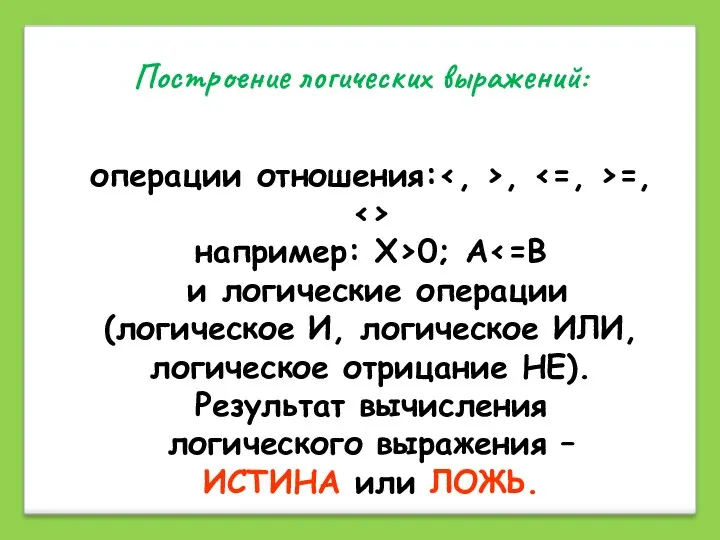 Построение логических выражений: операции отношения: , =, например: Х>0; А