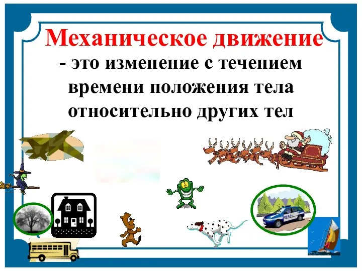 Механическое движение - это изменение с течением времени положения тела относительно других тел