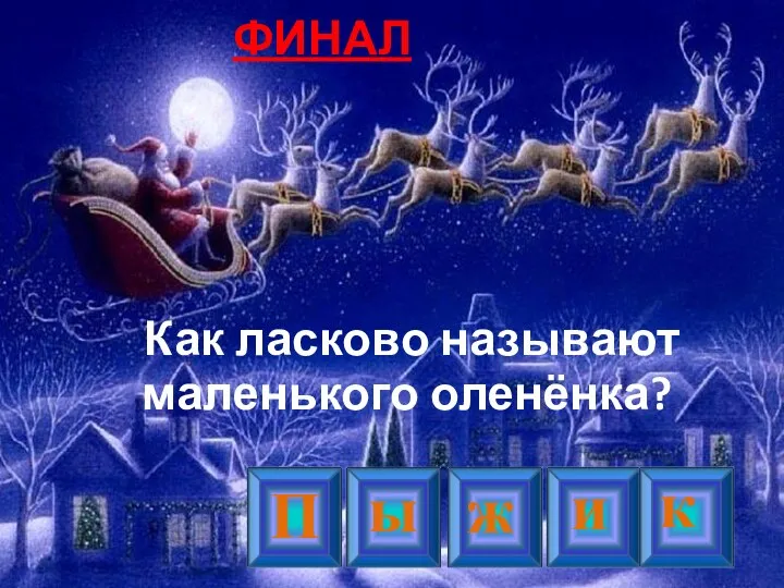 ФИНАЛ Как ласково называют маленького оленёнка? к ы ж и П