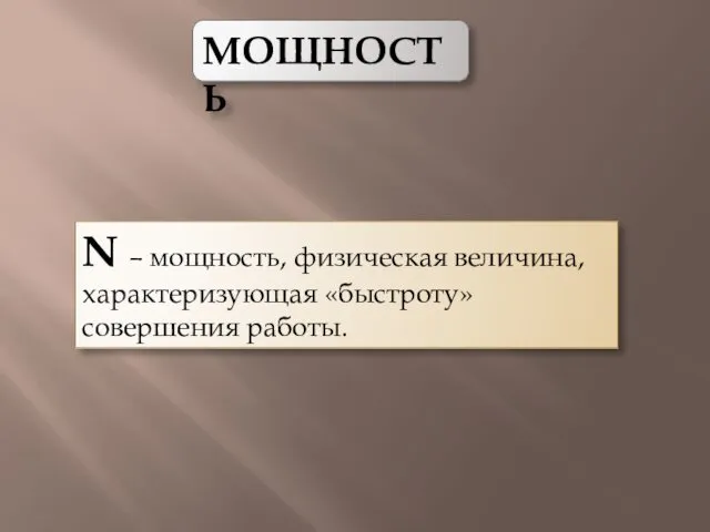 МОЩНОСТЬ N – мощность, физическая величина, характеризующая «быстроту» совершения работы.